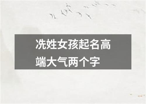 冼姓女孩起名高端大气两个字