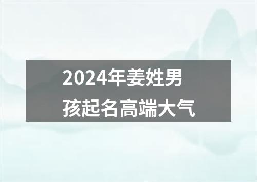 2024年姜姓男孩起名高端大气