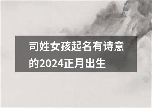 司姓女孩起名有诗意的2024正月出生