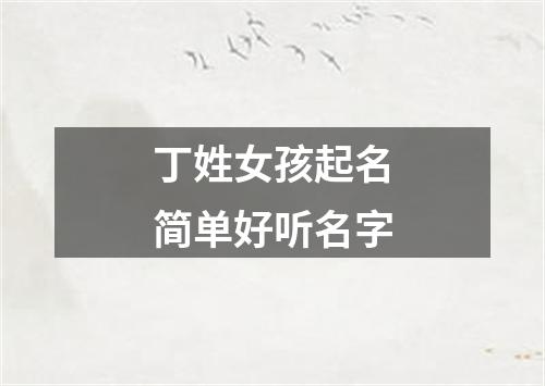 丁姓女孩起名简单好听名字