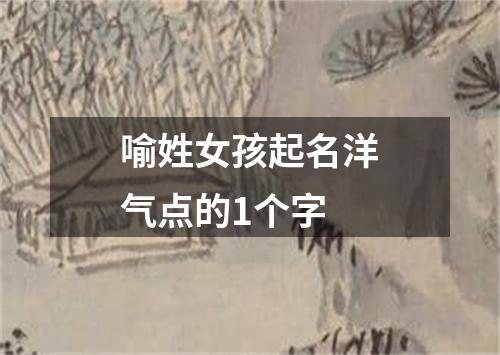 喻姓女孩起名洋气点的1个字