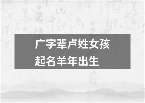 广字辈卢姓女孩起名羊年出生