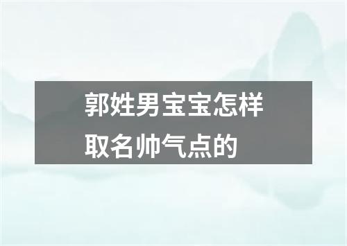 郭姓男宝宝怎样取名帅气点的