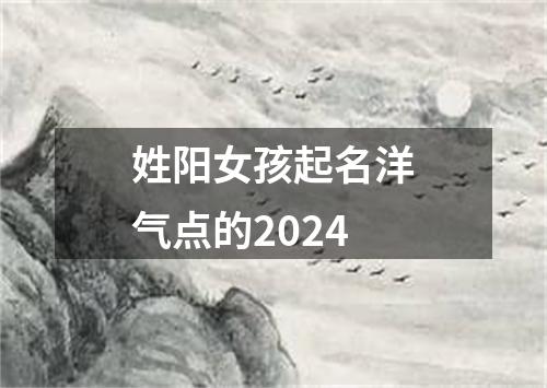 姓阳女孩起名洋气点的2024