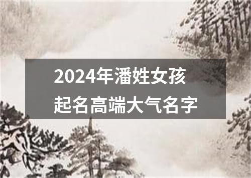 2024年潘姓女孩起名高端大气名字