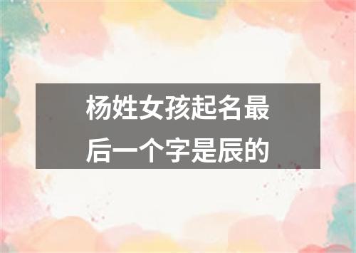 杨姓女孩起名最后一个字是辰的