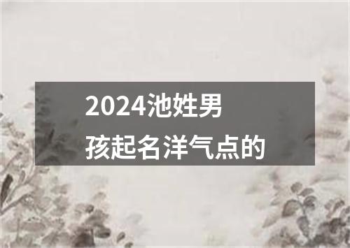 2024池姓男孩起名洋气点的