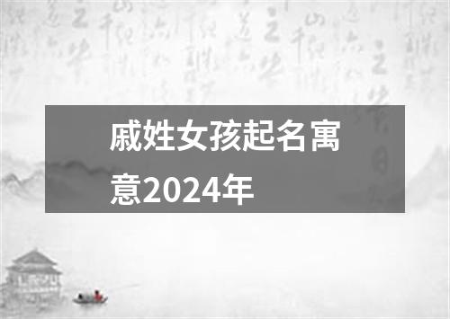 戚姓女孩起名寓意2024年