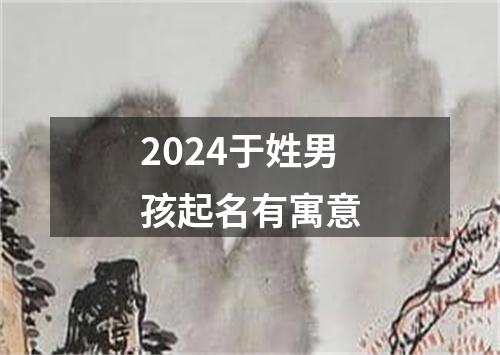 2024于姓男孩起名有寓意