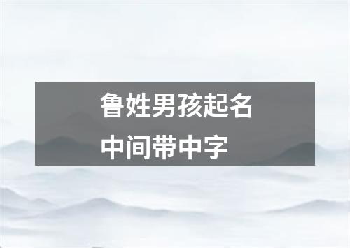 鲁姓男孩起名中间带中字