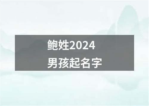 鲍姓2024男孩起名字