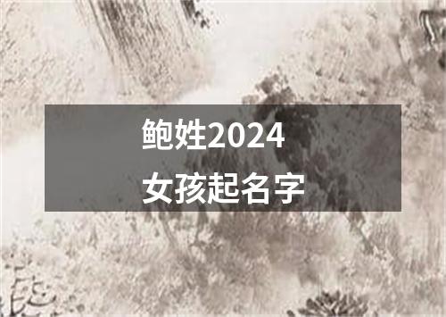 鲍姓2024女孩起名字