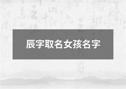 辰字取名女孩名字