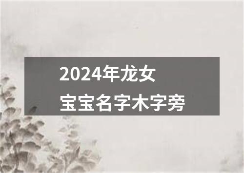 2024年龙女宝宝名字木字旁