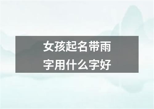 女孩起名带雨字用什么字好