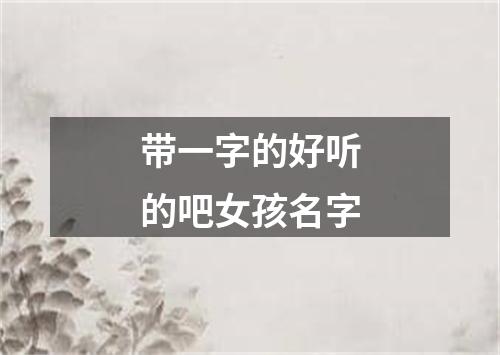 带一字的好听的吧女孩名字