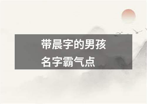 带晨字的男孩名字霸气点