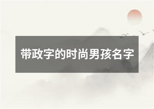 带政字的时尚男孩名字