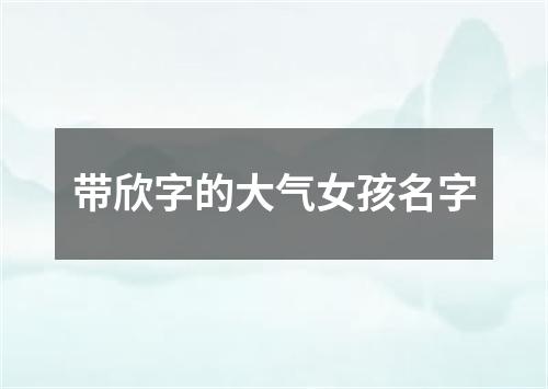 带欣字的大气女孩名字