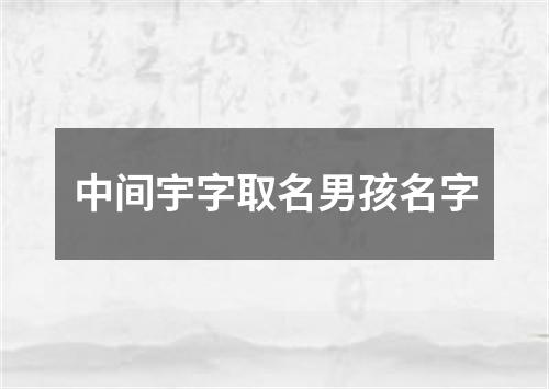 中间宇字取名男孩名字