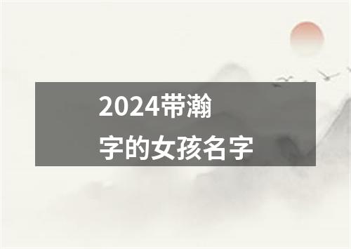 2024带瀚字的女孩名字