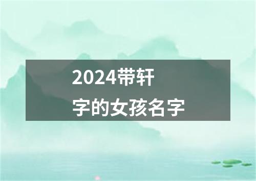 2024带轩字的女孩名字