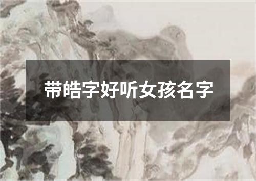 带皓字好听女孩名字