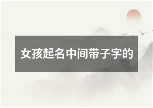 女孩起名中间带子字的