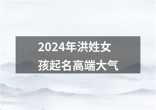 2024年洪姓女孩起名高端大气