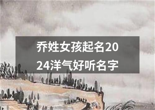 乔姓女孩起名2024洋气好听名字