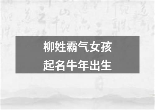 柳姓霸气女孩起名牛年出生