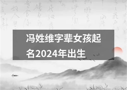 冯姓维字辈女孩起名2024年出生