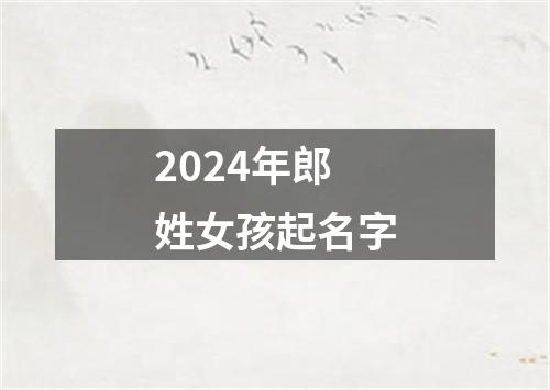 2024年郎姓女孩起名字