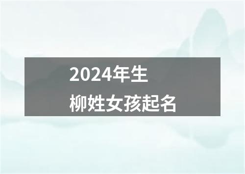 2024年生柳姓女孩起名