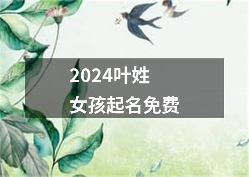 2024叶姓女孩起名免费