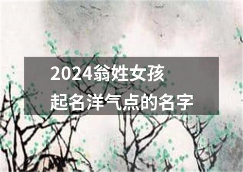 2024翁姓女孩起名洋气点的名字