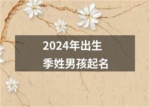 2024年出生季姓男孩起名