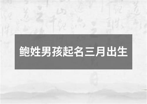 鲍姓男孩起名三月出生