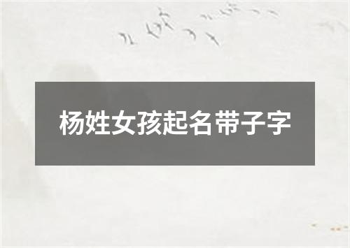 杨姓女孩起名带子字