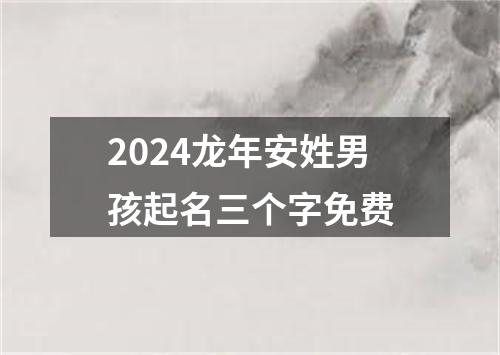 2024龙年安姓男孩起名三个字免费