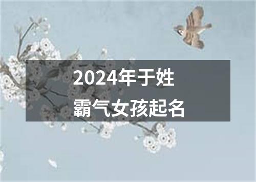 2024年于姓霸气女孩起名