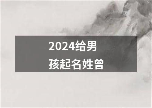 2024给男孩起名姓曾