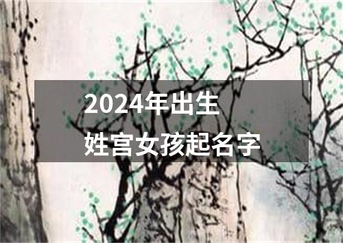 2024年出生姓宫女孩起名字