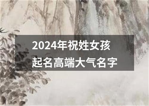 2024年祝姓女孩起名高端大气名字