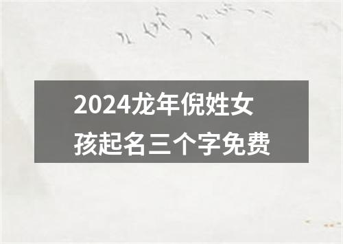 2024龙年倪姓女孩起名三个字免费