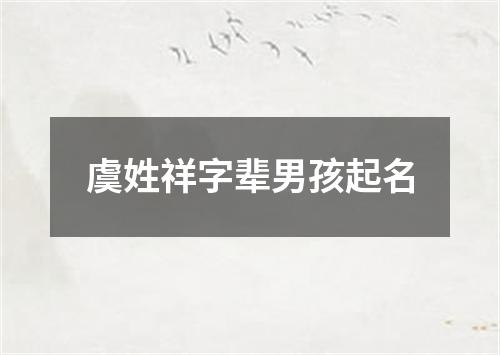 虞姓祥字辈男孩起名