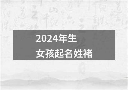 2024年生女孩起名姓褚