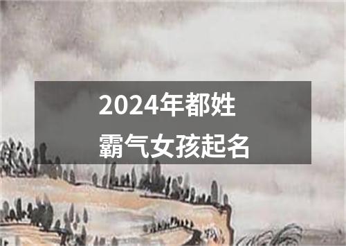 2024年都姓霸气女孩起名