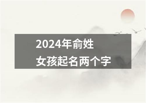 2024年俞姓女孩起名两个字