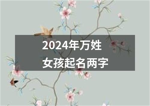 2024年万姓女孩起名两字